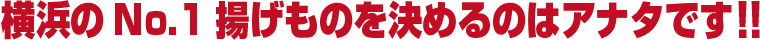 横浜のNo.1揚げものを決めるのはアナタです!!